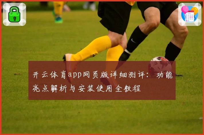 开云体育app网页版详细测评：功能亮点解析与安装使用全教程