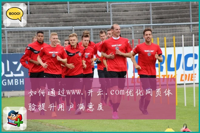如何通过www.开云.com优化网页体验提升用户满意度