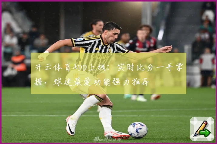 开云体育App上线：实时比分一手掌握，球迷最爱功能强力推荐
