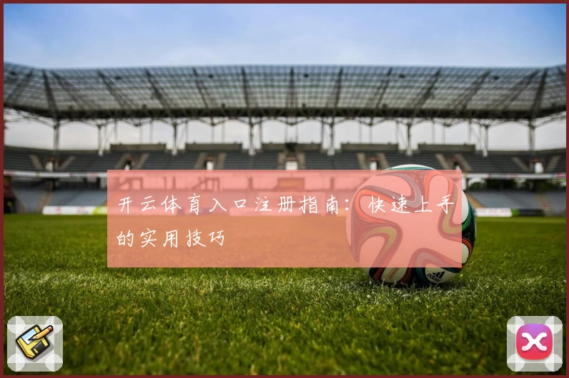 开云体育入口注册指南：快速上手的实用技巧