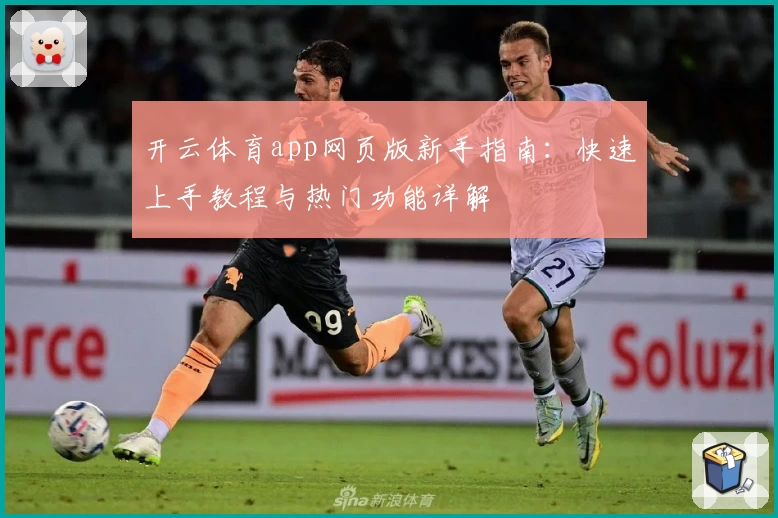 开云体育app网页版新手指南：快速上手教程与热门功能详解