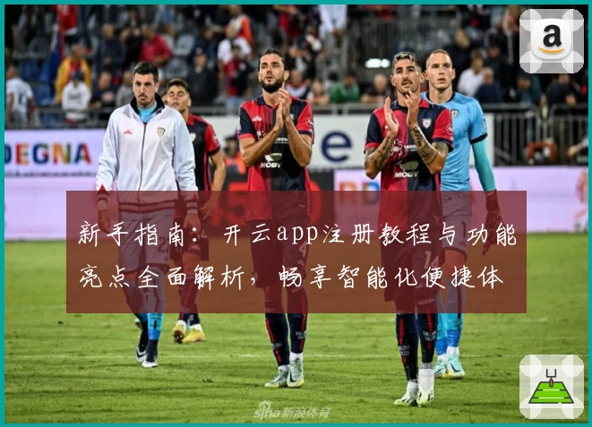 新手指南：开云app注册教程与功能亮点全面解析，畅享智能化便捷体验