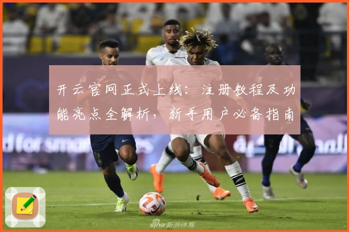 开云官网正式上线:注册教程及功能亮点全解析,新手用户必备指南