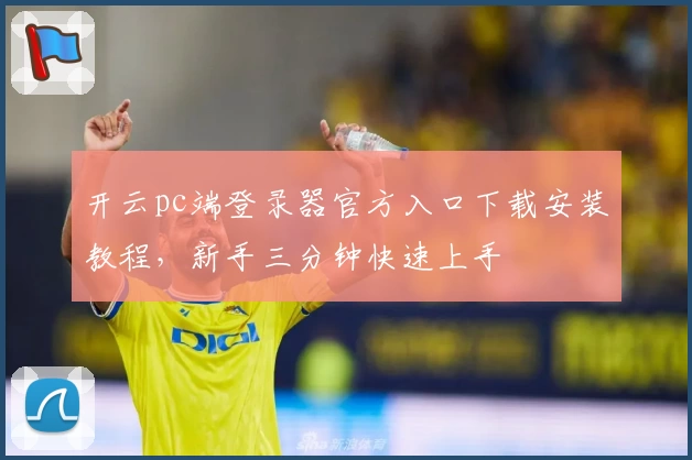 开云pc端登录器官方入口下载安装教程,新手三分钟快速上手