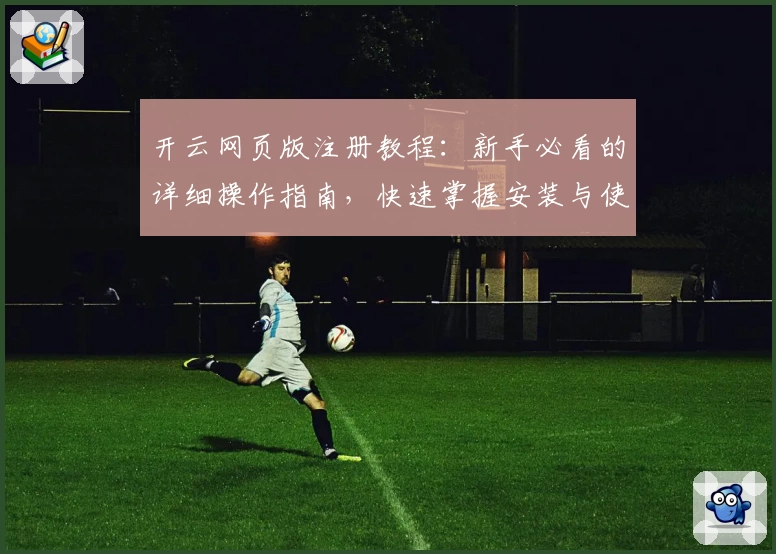 开云网页版注册教程:新手必看的详细操作指南,快速掌握安装与使用技巧
