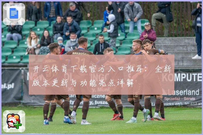 开云体育下载官方入口推荐：全新版本更新与功能亮点详解