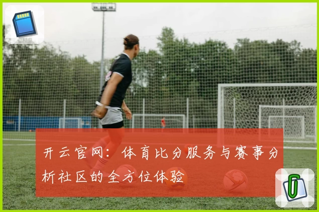 开云官网：体育比分服务与赛事分析社区的全方位体验
