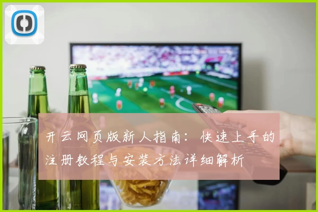 开云网页版新人指南：快速上手的注册教程与安装方法详细解析