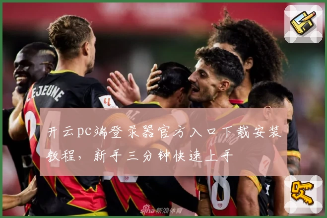 开云pc端登录器官方入口下载安装教程，新手三分钟快速上手