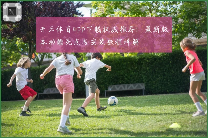 开云体育app下载权威推荐:最新版本功能亮点与安装教程详解