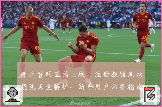 开云官网正式上线：注册教程及功能亮点全解析，新手用户必备指南