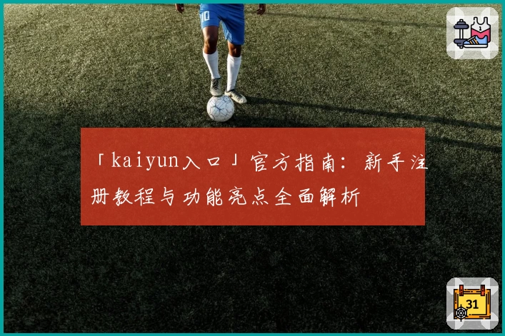 「kaiyun入口」官方指南：新手注册教程与功能亮点全面解析