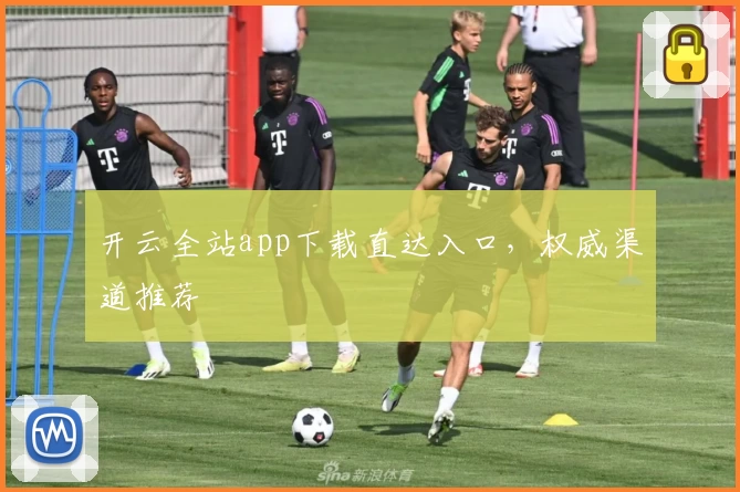 开云全站app下载直达入口，权威渠道推荐