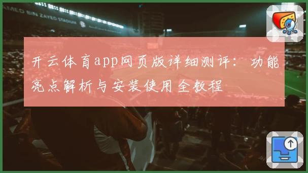 开云体育app网页版详细测评：功能亮点解析与安装使用全教程