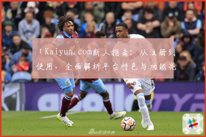 「Kaiyun.com新人指南：从注册到使用，全面解析平台特色与功能亮点」