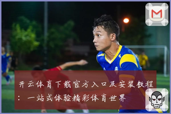 开云体育下载官方入口及安装教程：一站式体验精彩体育世界