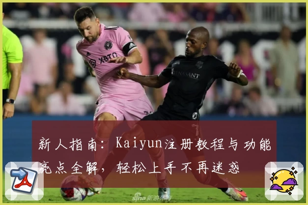 新人指南：Kaiyun注册教程与功能亮点全解，轻松上手不再迷惑