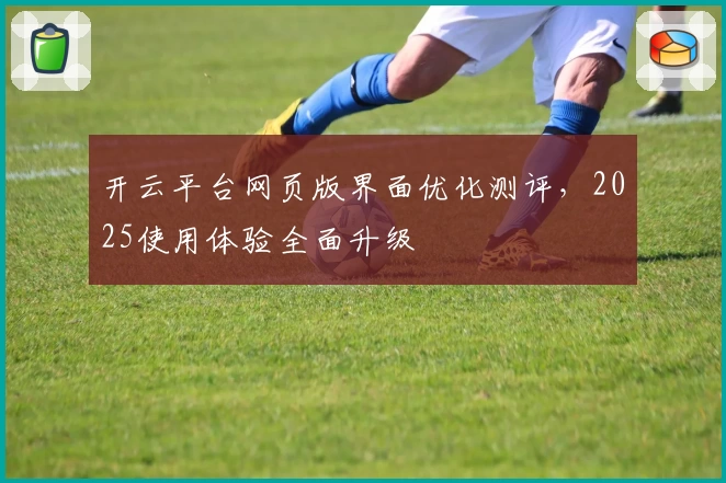 开云平台网页版界面优化测评，2025使用体验全面升级
