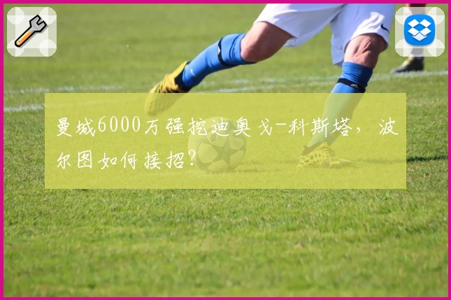 曼城6000万强挖迪奥戈-科斯塔，波尔图如何接招？
