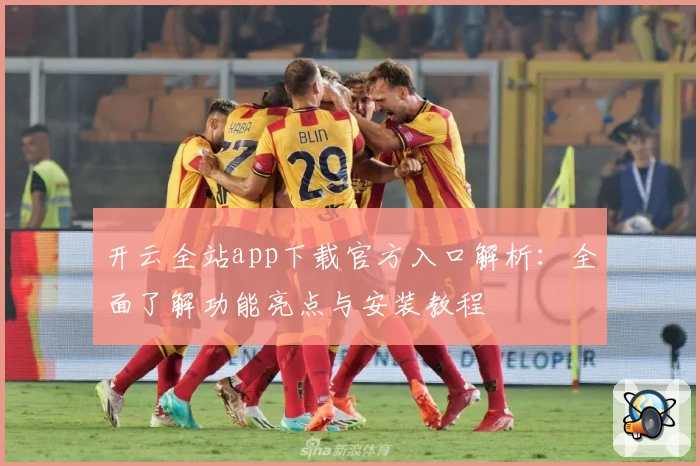 开云全站app下载官方入口解析：全面了解功能亮点与安装教程