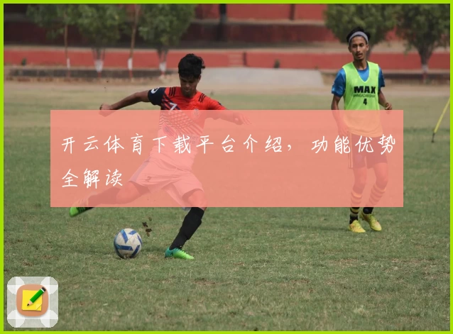 开云体育下载平台介绍,功能优势全解读