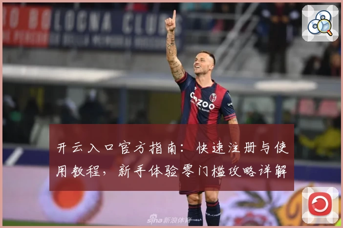 开云入口官方指南：快速注册与使用教程，新手体验零门槛攻略详解