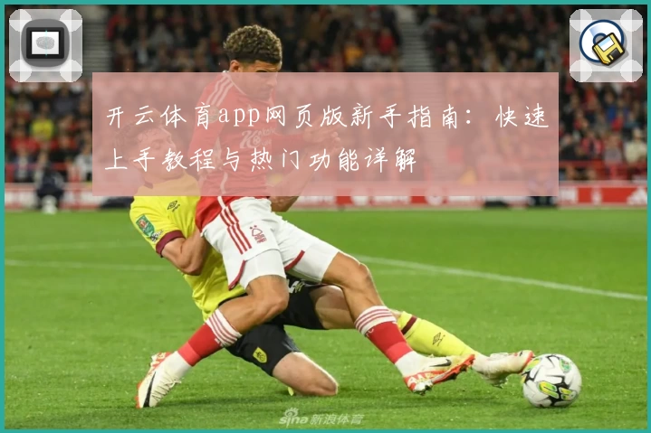 开云体育app网页版新手指南：快速上手教程与热门功能详解