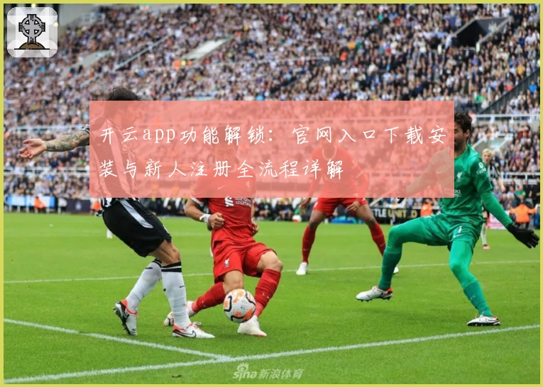 开云app功能解锁：官网入口下载安装与新人注册全流程详解