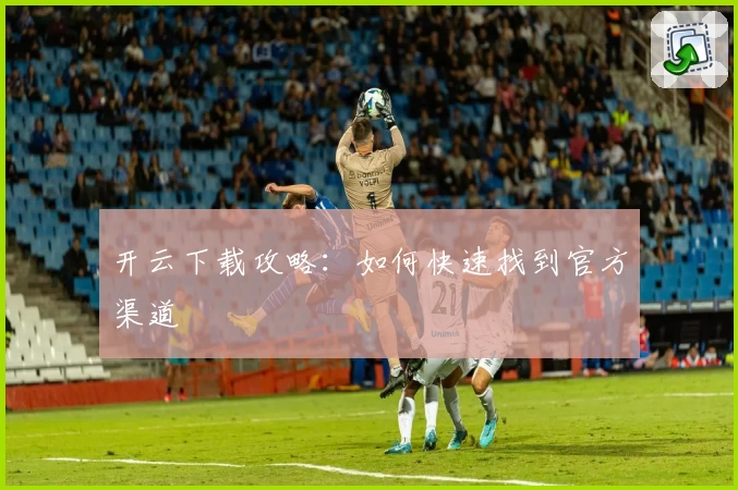 开云下载攻略：如何快速找到官方渠道