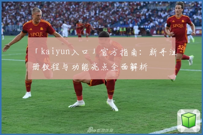 「kaiyun入口」官方指南：新手注册教程与功能亮点全面解析