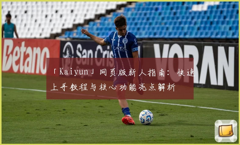 「Kaiyun」网页版新人指南：快速上手教程与核心功能亮点解析