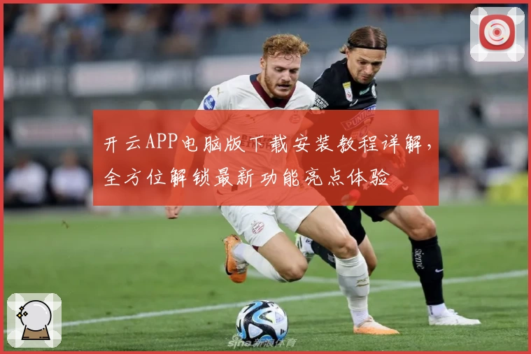 开云APP电脑版下载安装教程详解，全方位解锁最新功能亮点体验