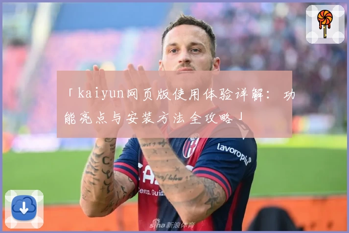 「kaiyun网页版使用体验详解:功能亮点与安装方法全攻略」