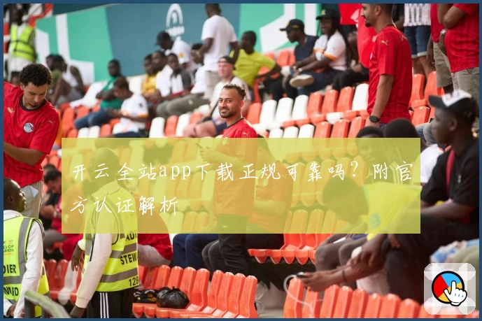 开云全站app下载正规可靠吗？附官方认证解析