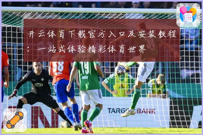 开云体育下载官方入口及安装教程：一站式体验精彩体育世界