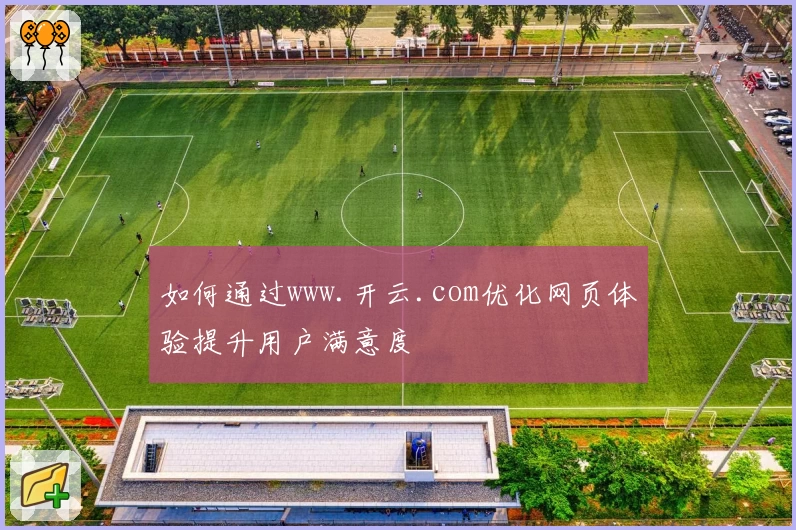 如何通过www.开云.com优化网页体验提升用户满意度