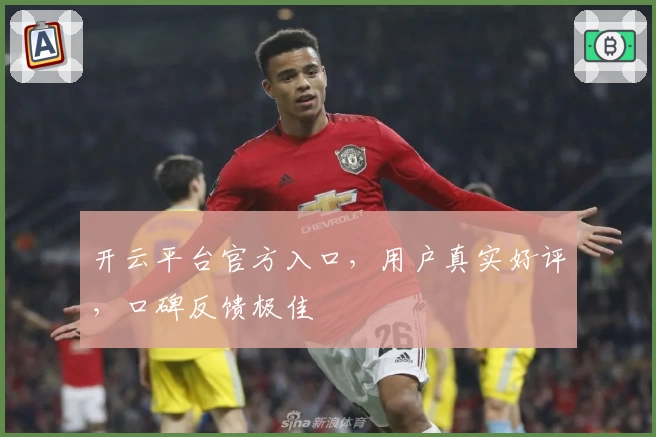 开云平台官方入口，用户真实好评，口碑反馈极佳