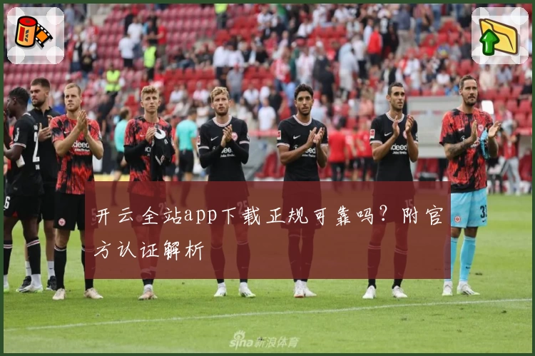 开云全站app下载正规可靠吗？附官方认证解析