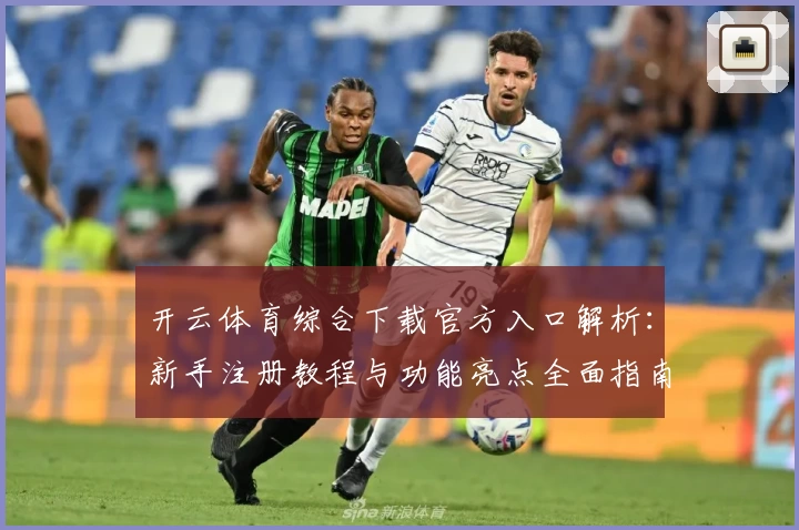 开云体育综合下载官方入口解析：新手注册教程与功能亮点全面指南