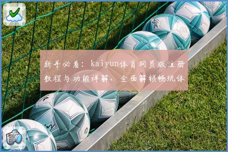 新手必看：kaiyun体育网页版注册教程与功能详解，全面解锁畅玩体验