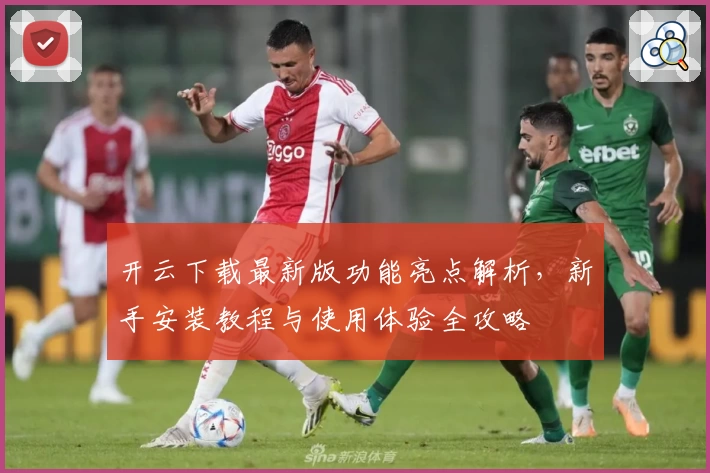 开云下载最新版功能亮点解析，新手安装教程与使用体验全攻略