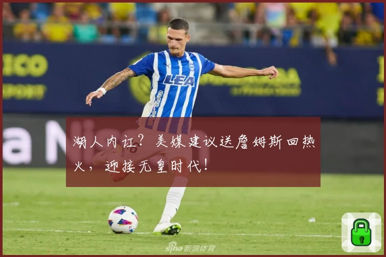 湖人内讧？美媒建议送詹姆斯回热火，迎接无皇时代！