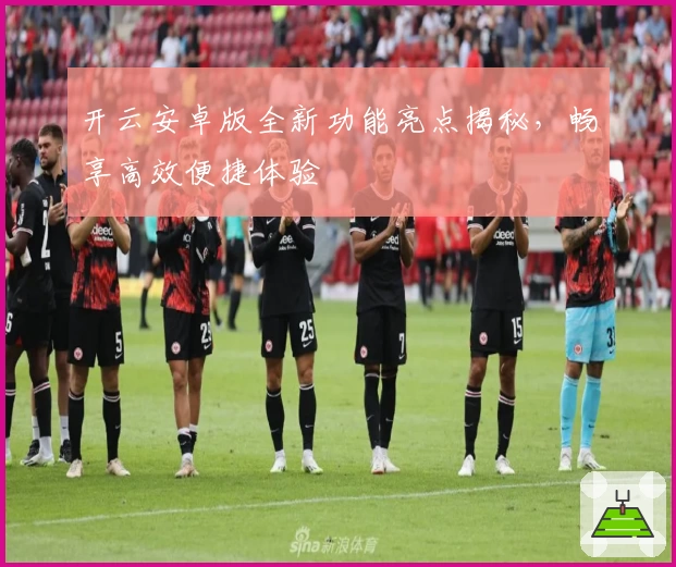 开云安卓版全新功能亮点揭秘，畅享高效便捷体验