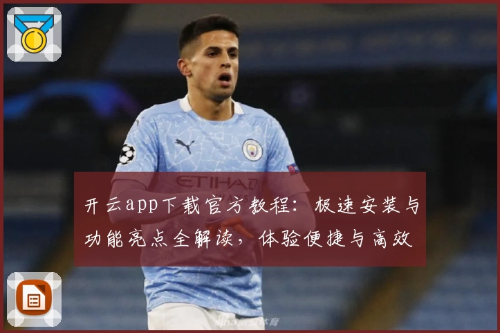 开云app下载官方教程：极速安装与功能亮点全解读，体验便捷与高效的完美结合