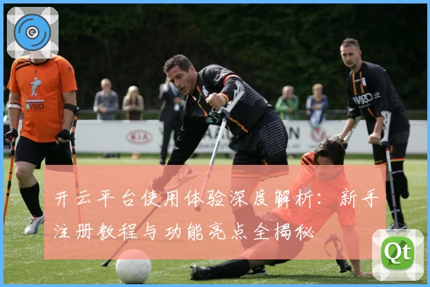 开云平台使用体验深度解析：新手注册教程与功能亮点全揭秘