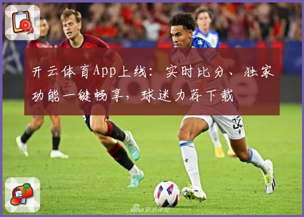 开云体育App上线：实时比分、独家功能一键畅享，球迷力荐下载