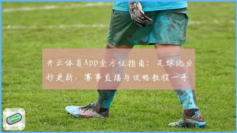 开云体育App全方位指南：足球比分秒更新，赛事直播与攻略教程一手掌握