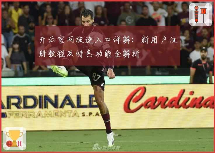 开云官网极速入口详解:新用户注册教程及特色功能全解析