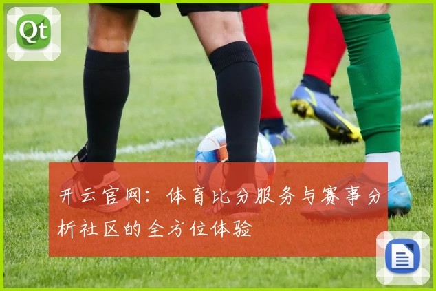 开云官网：体育比分服务与赛事分析社区的全方位体验
